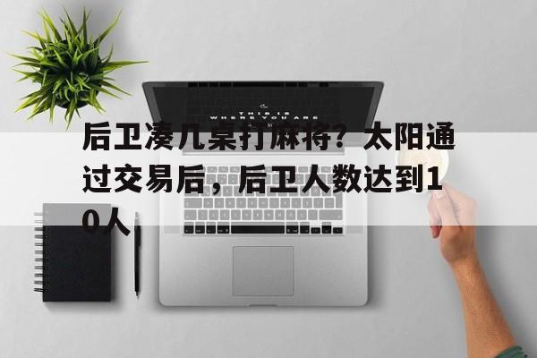 九游体育-后卫凑几桌打麻将？太阳通过交易后，后卫人数达到10人的简单介绍