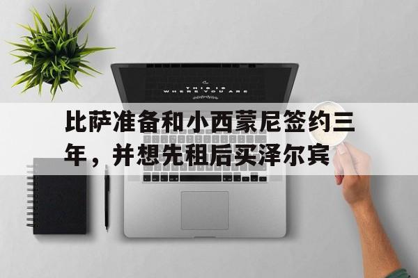 九游体育-比萨准备和小西蒙尼签约三年，并想先租后买泽尔宾的简单介绍